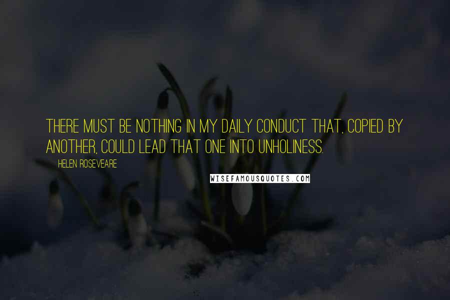 Helen Roseveare Quotes: There must be nothing in my daily conduct that, copied by another, could lead that one into unholiness.