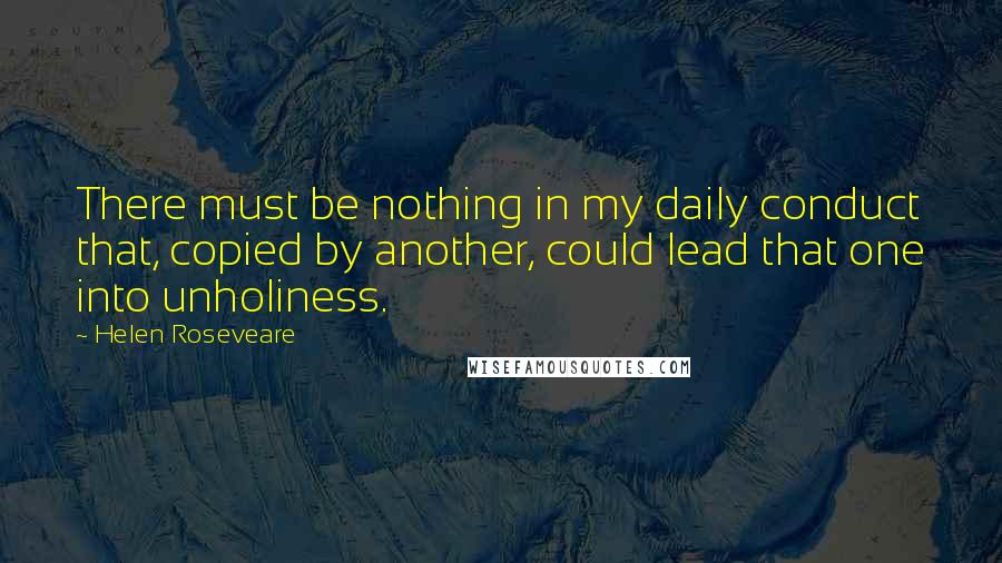 Helen Roseveare Quotes: There must be nothing in my daily conduct that, copied by another, could lead that one into unholiness.