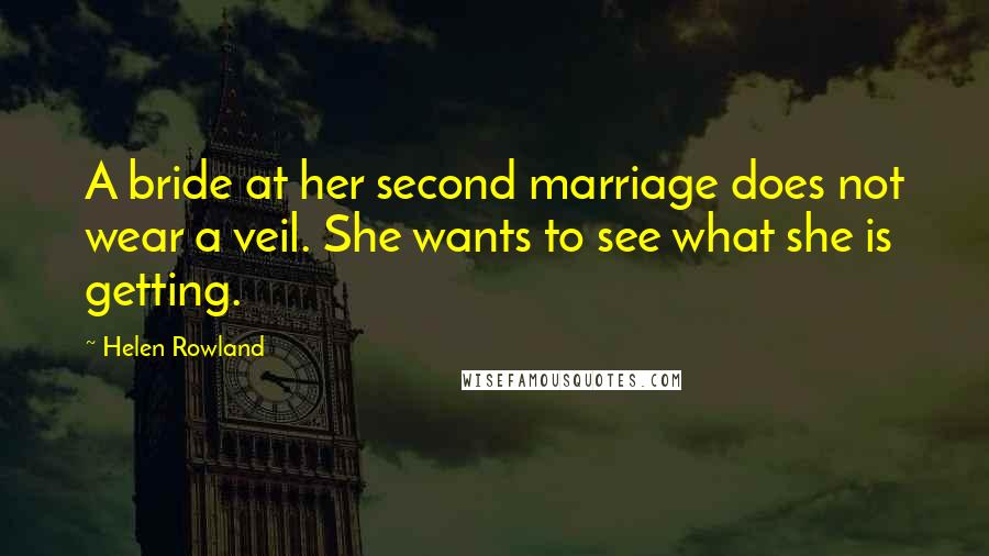 Helen Rowland Quotes: A bride at her second marriage does not wear a veil. She wants to see what she is getting.