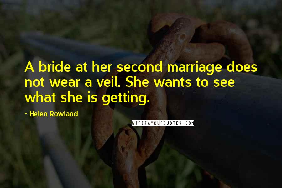 Helen Rowland Quotes: A bride at her second marriage does not wear a veil. She wants to see what she is getting.