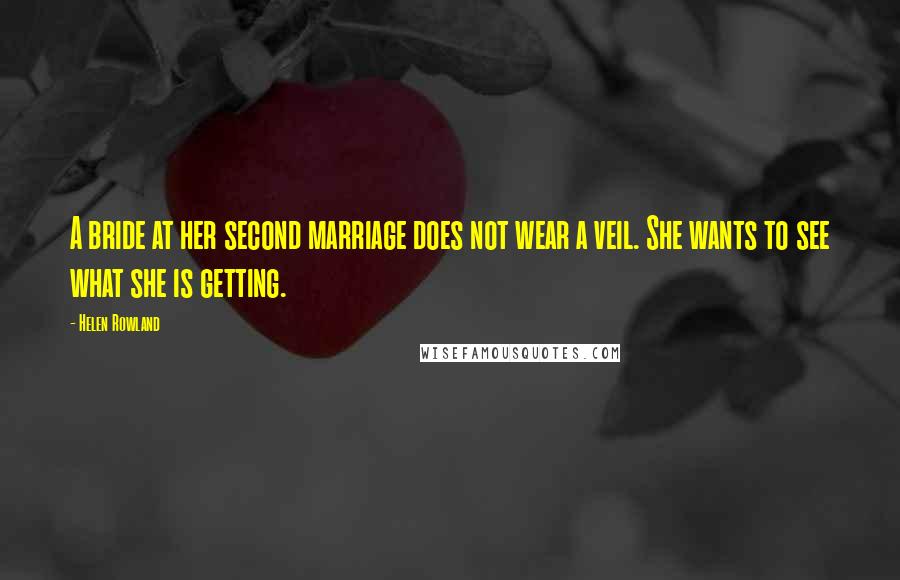 Helen Rowland Quotes: A bride at her second marriage does not wear a veil. She wants to see what she is getting.