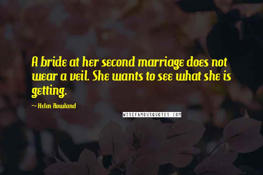 Helen Rowland Quotes: A bride at her second marriage does not wear a veil. She wants to see what she is getting.