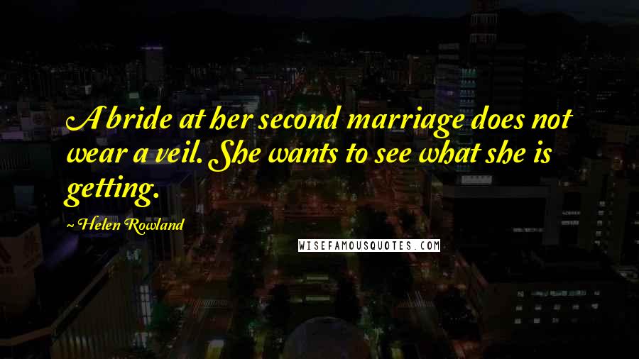 Helen Rowland Quotes: A bride at her second marriage does not wear a veil. She wants to see what she is getting.