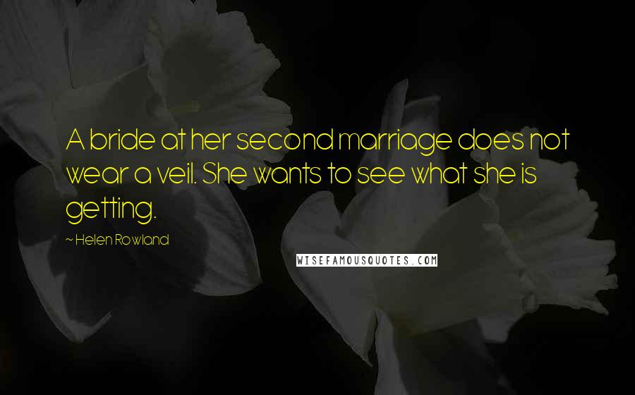 Helen Rowland Quotes: A bride at her second marriage does not wear a veil. She wants to see what she is getting.