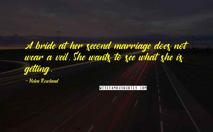 Helen Rowland Quotes: A bride at her second marriage does not wear a veil. She wants to see what she is getting.