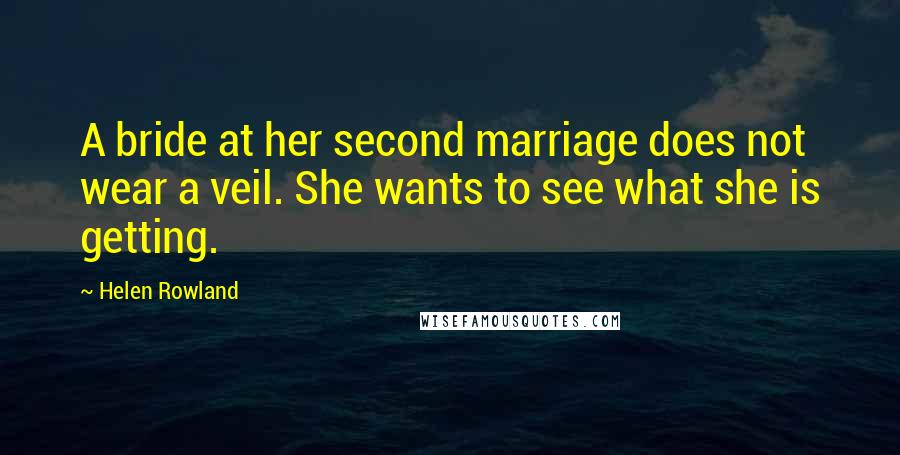 Helen Rowland Quotes: A bride at her second marriage does not wear a veil. She wants to see what she is getting.