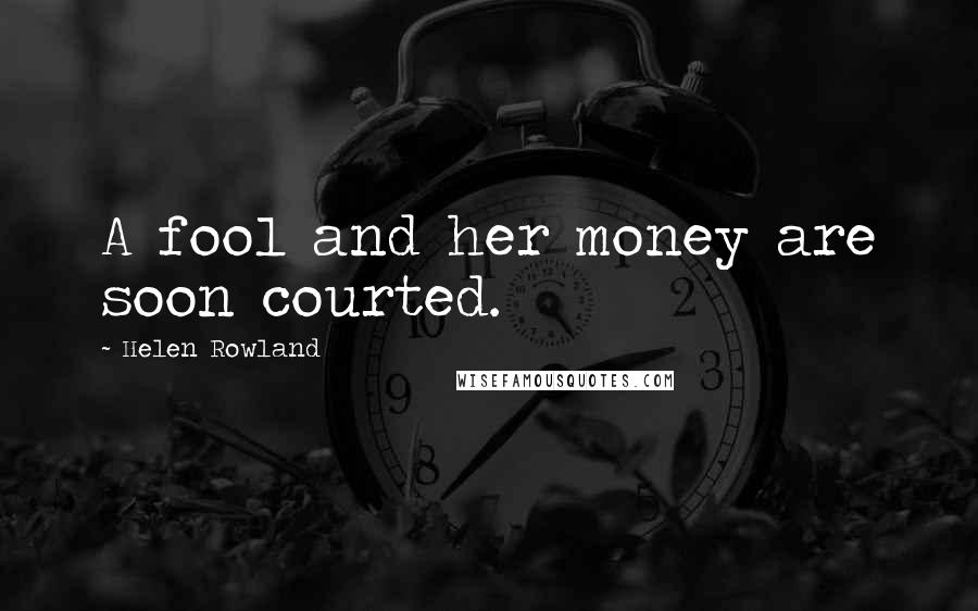 Helen Rowland Quotes: A fool and her money are soon courted.