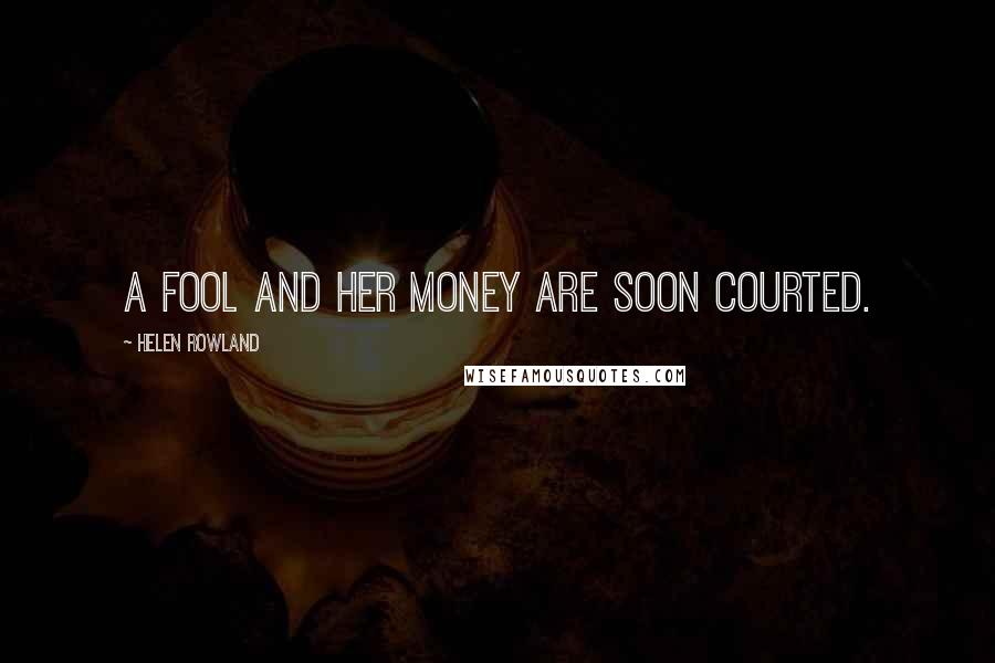 Helen Rowland Quotes: A fool and her money are soon courted.