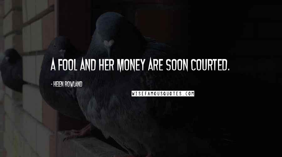 Helen Rowland Quotes: A fool and her money are soon courted.