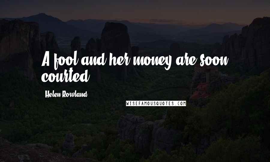 Helen Rowland Quotes: A fool and her money are soon courted.