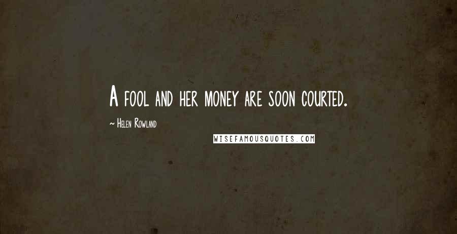 Helen Rowland Quotes: A fool and her money are soon courted.