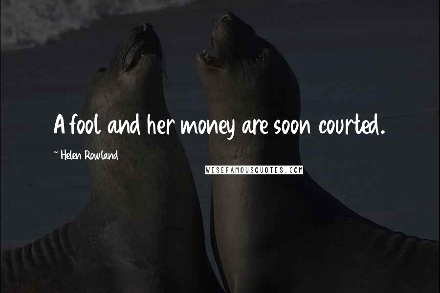 Helen Rowland Quotes: A fool and her money are soon courted.