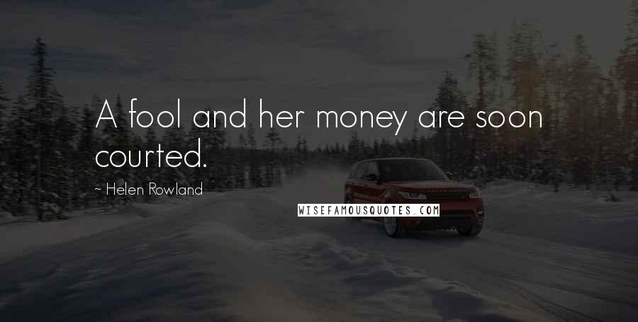 Helen Rowland Quotes: A fool and her money are soon courted.