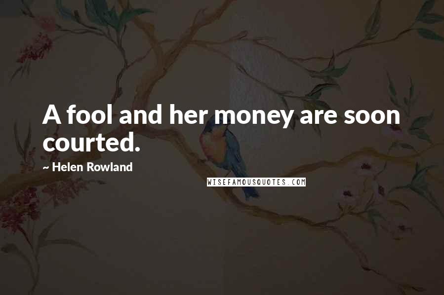 Helen Rowland Quotes: A fool and her money are soon courted.