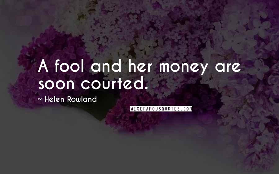 Helen Rowland Quotes: A fool and her money are soon courted.