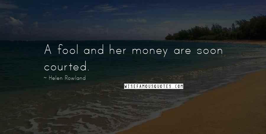 Helen Rowland Quotes: A fool and her money are soon courted.