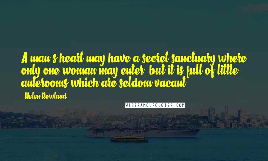 Helen Rowland Quotes: A man's heart may have a secret sanctuary where only one woman may enter, but it is full of little anterooms which are seldom vacant.