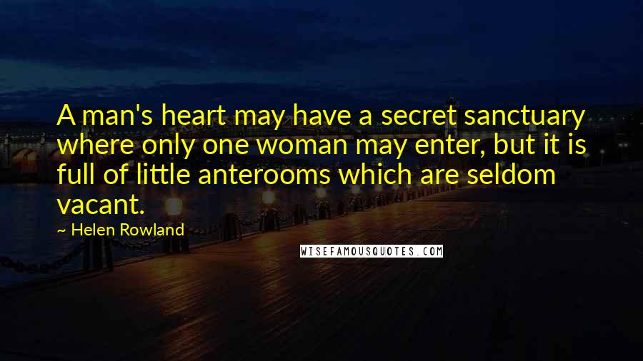 Helen Rowland Quotes: A man's heart may have a secret sanctuary where only one woman may enter, but it is full of little anterooms which are seldom vacant.