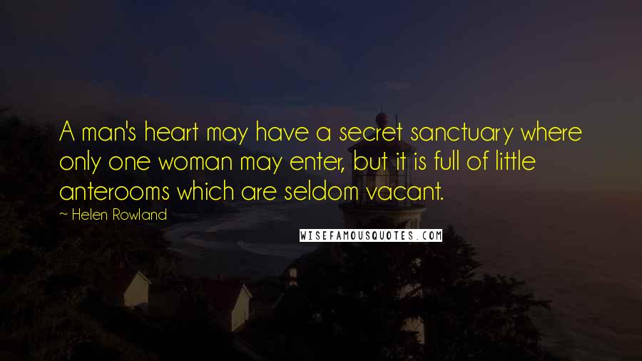 Helen Rowland Quotes: A man's heart may have a secret sanctuary where only one woman may enter, but it is full of little anterooms which are seldom vacant.