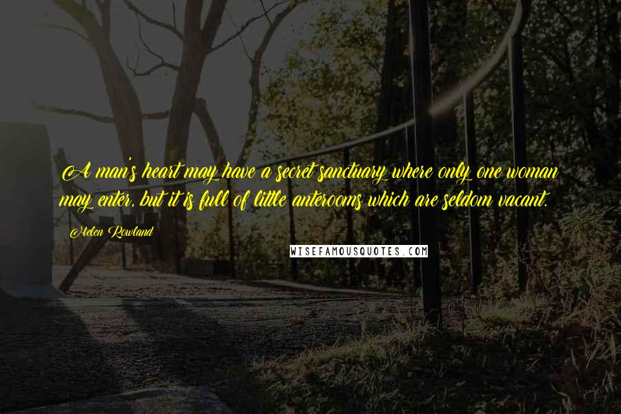 Helen Rowland Quotes: A man's heart may have a secret sanctuary where only one woman may enter, but it is full of little anterooms which are seldom vacant.