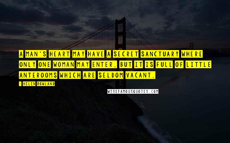 Helen Rowland Quotes: A man's heart may have a secret sanctuary where only one woman may enter, but it is full of little anterooms which are seldom vacant.