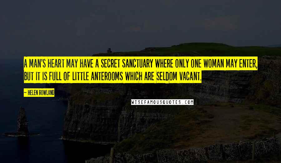 Helen Rowland Quotes: A man's heart may have a secret sanctuary where only one woman may enter, but it is full of little anterooms which are seldom vacant.