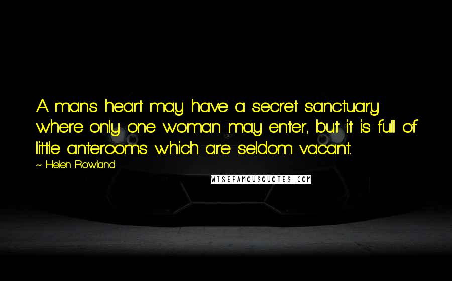 Helen Rowland Quotes: A man's heart may have a secret sanctuary where only one woman may enter, but it is full of little anterooms which are seldom vacant.