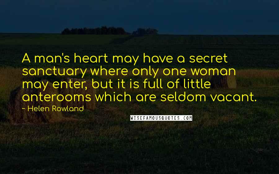 Helen Rowland Quotes: A man's heart may have a secret sanctuary where only one woman may enter, but it is full of little anterooms which are seldom vacant.