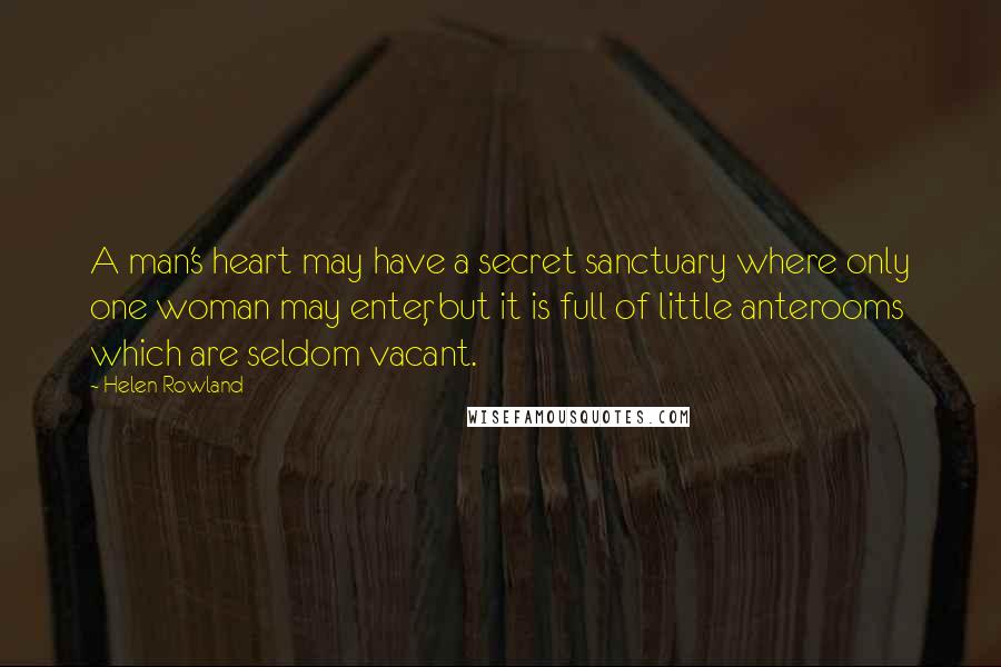 Helen Rowland Quotes: A man's heart may have a secret sanctuary where only one woman may enter, but it is full of little anterooms which are seldom vacant.