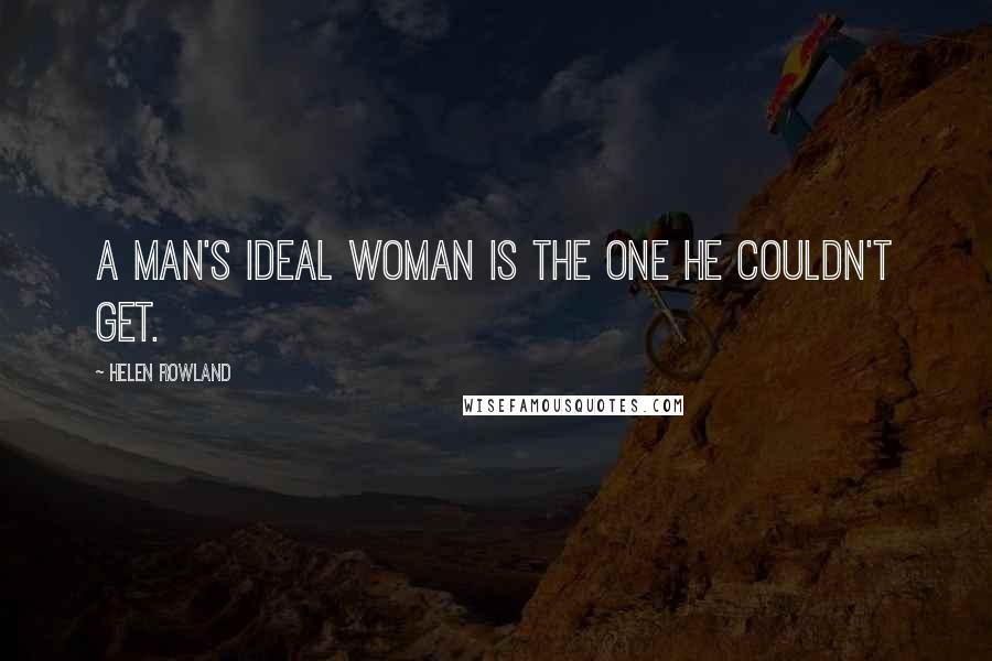 Helen Rowland Quotes: A man's ideal woman is the one he couldn't get.