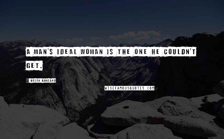 Helen Rowland Quotes: A man's ideal woman is the one he couldn't get.