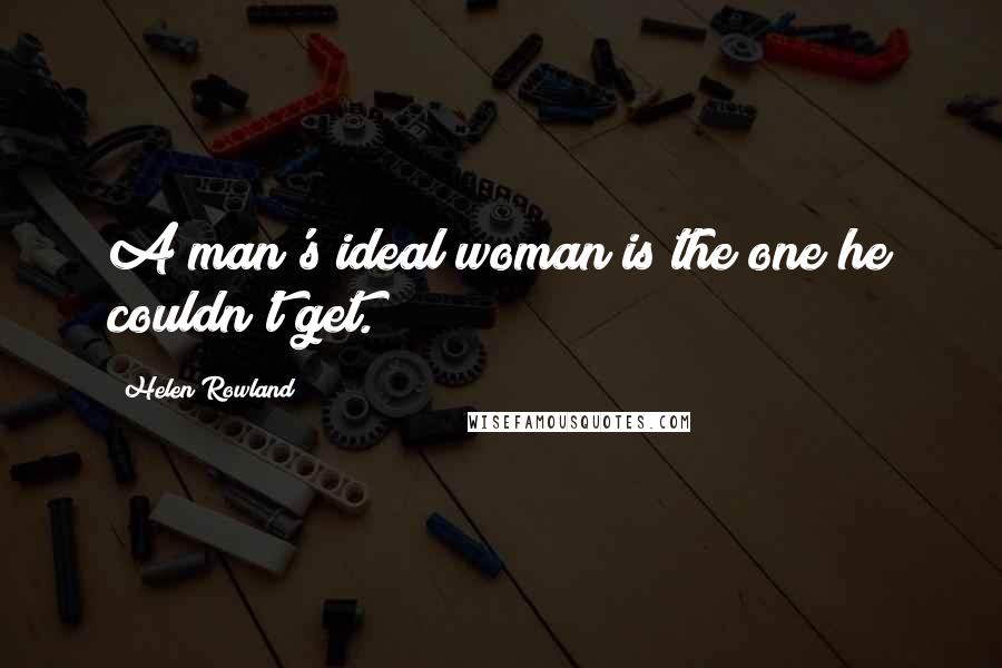 Helen Rowland Quotes: A man's ideal woman is the one he couldn't get.