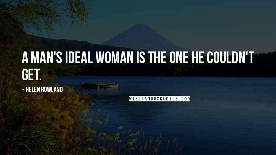 Helen Rowland Quotes: A man's ideal woman is the one he couldn't get.