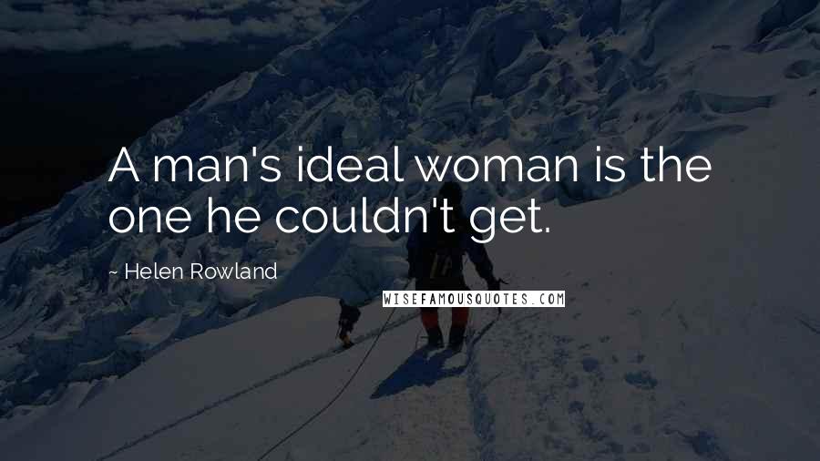 Helen Rowland Quotes: A man's ideal woman is the one he couldn't get.