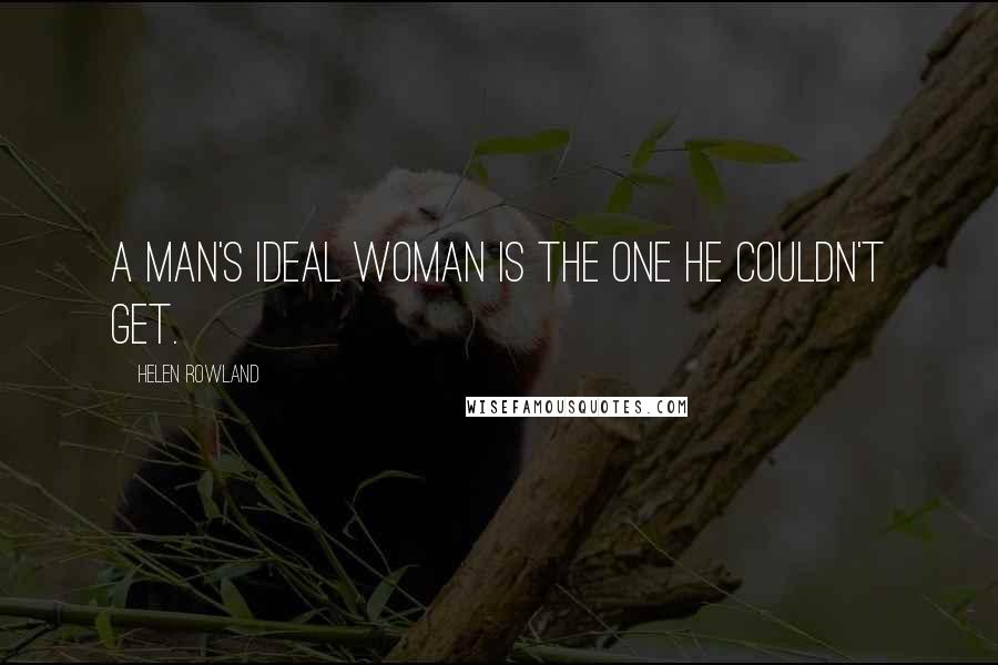 Helen Rowland Quotes: A man's ideal woman is the one he couldn't get.