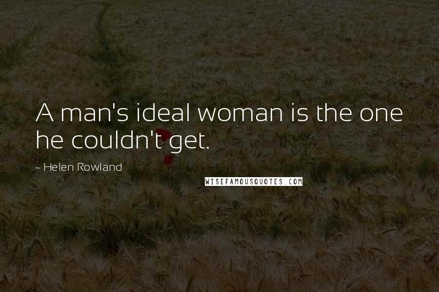 Helen Rowland Quotes: A man's ideal woman is the one he couldn't get.