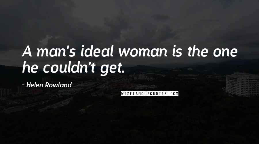 Helen Rowland Quotes: A man's ideal woman is the one he couldn't get.
