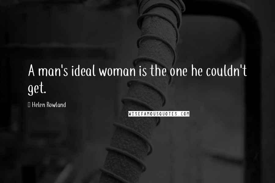 Helen Rowland Quotes: A man's ideal woman is the one he couldn't get.