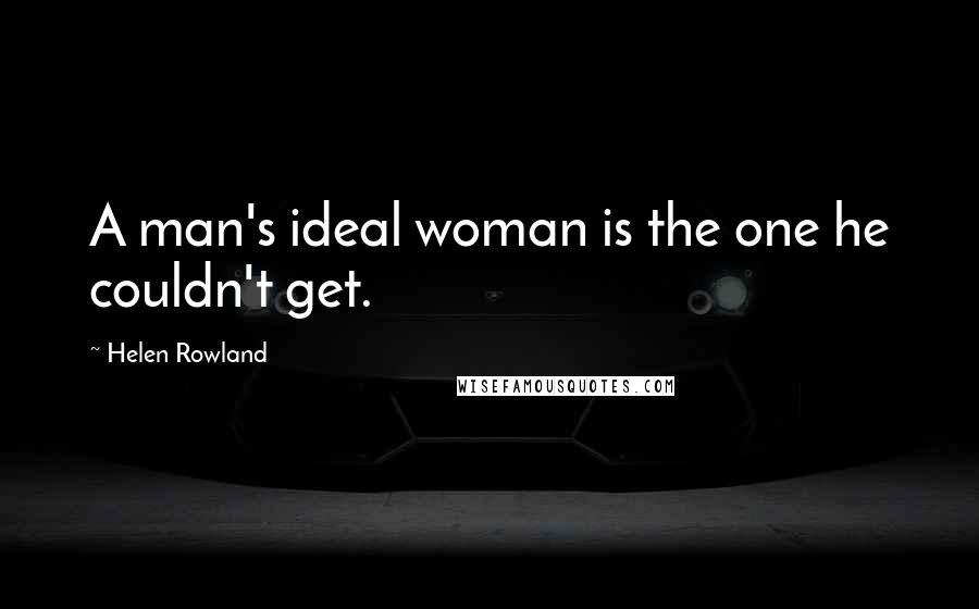 Helen Rowland Quotes: A man's ideal woman is the one he couldn't get.