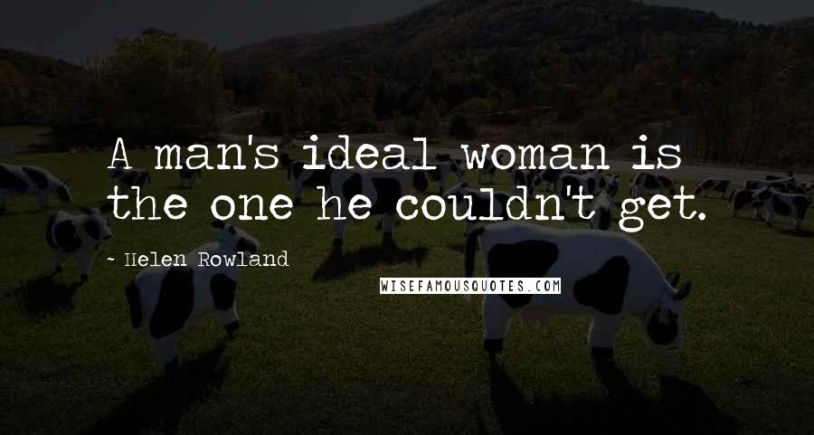 Helen Rowland Quotes: A man's ideal woman is the one he couldn't get.