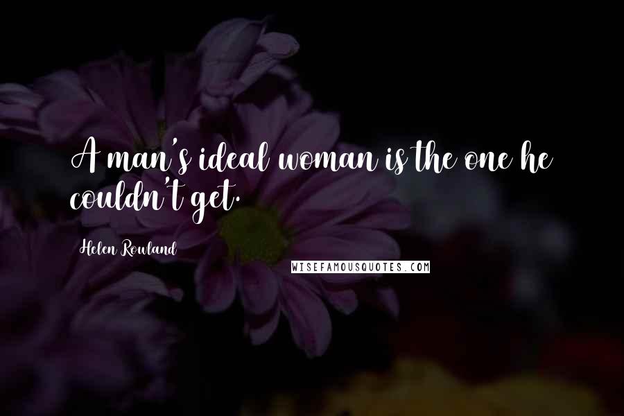 Helen Rowland Quotes: A man's ideal woman is the one he couldn't get.