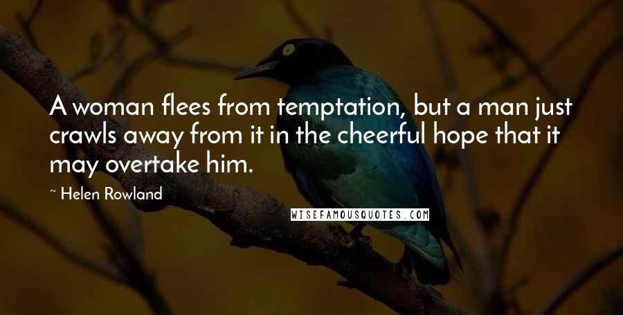 Helen Rowland Quotes: A woman flees from temptation, but a man just crawls away from it in the cheerful hope that it may overtake him.