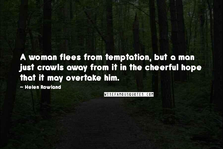 Helen Rowland Quotes: A woman flees from temptation, but a man just crawls away from it in the cheerful hope that it may overtake him.