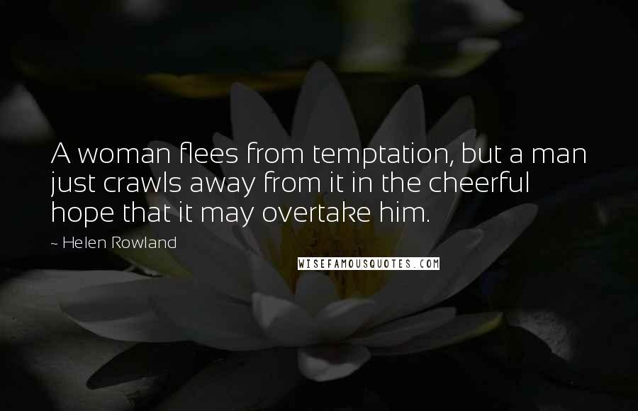 Helen Rowland Quotes: A woman flees from temptation, but a man just crawls away from it in the cheerful hope that it may overtake him.