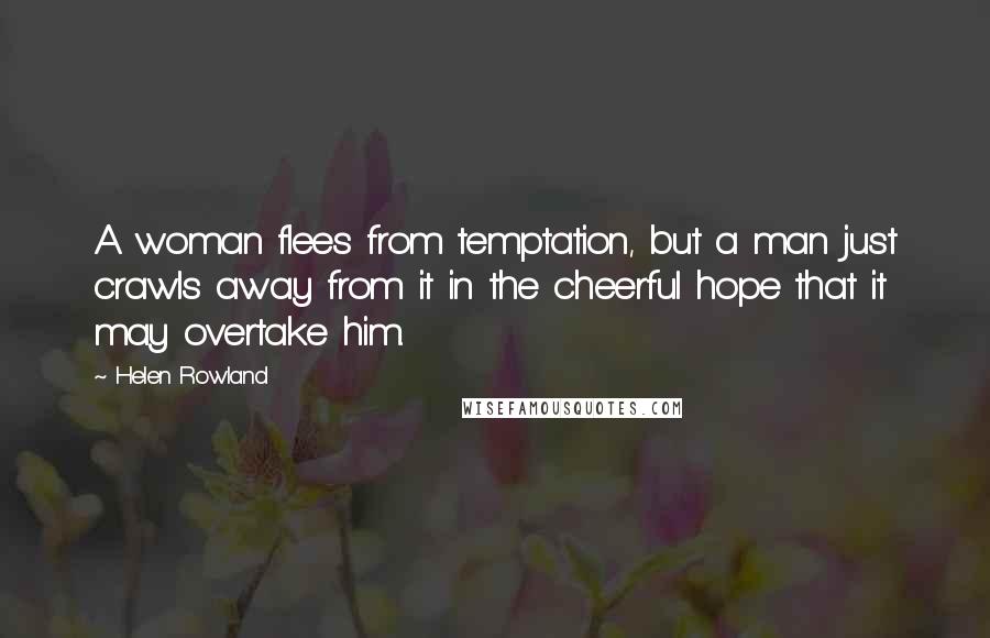 Helen Rowland Quotes: A woman flees from temptation, but a man just crawls away from it in the cheerful hope that it may overtake him.