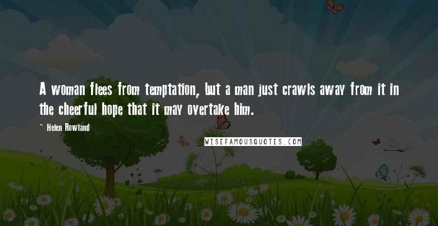 Helen Rowland Quotes: A woman flees from temptation, but a man just crawls away from it in the cheerful hope that it may overtake him.