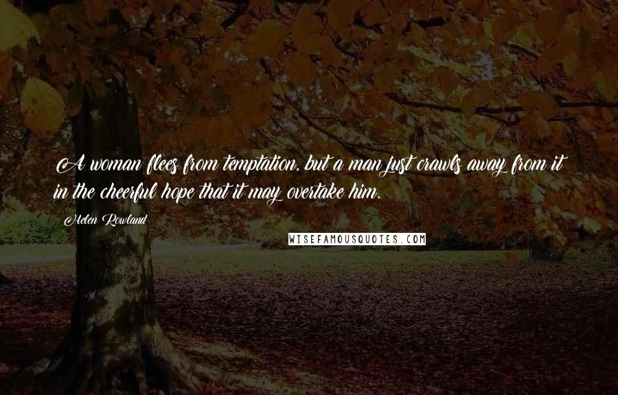 Helen Rowland Quotes: A woman flees from temptation, but a man just crawls away from it in the cheerful hope that it may overtake him.