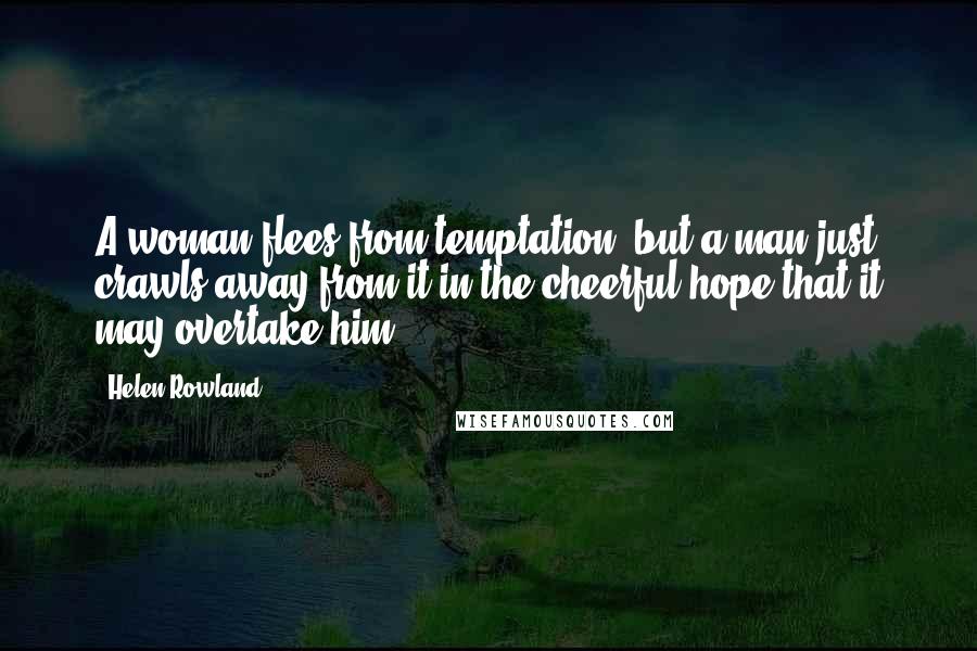Helen Rowland Quotes: A woman flees from temptation, but a man just crawls away from it in the cheerful hope that it may overtake him.