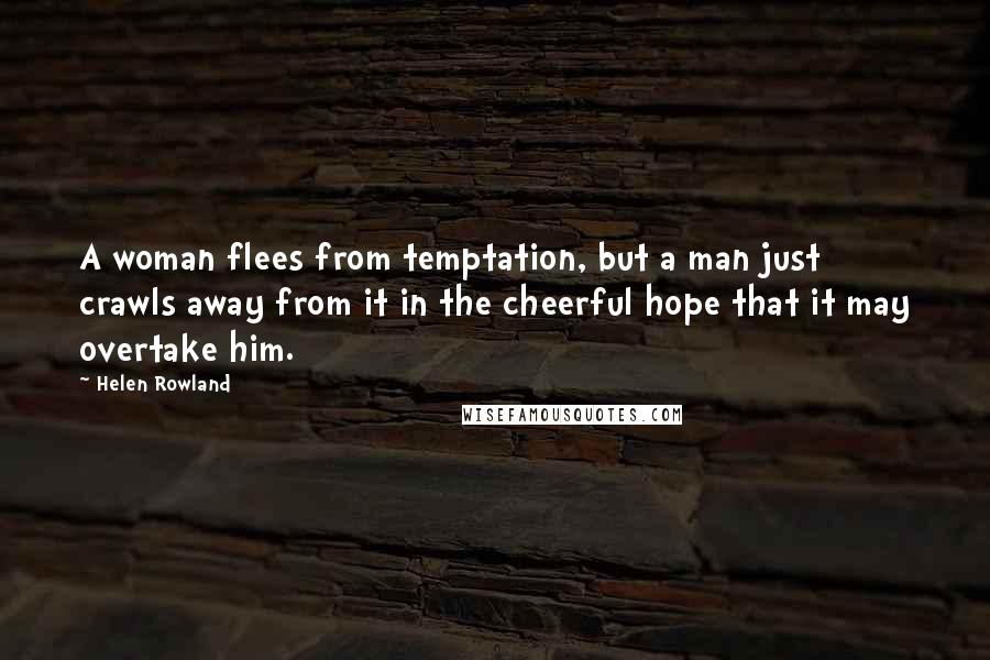 Helen Rowland Quotes: A woman flees from temptation, but a man just crawls away from it in the cheerful hope that it may overtake him.