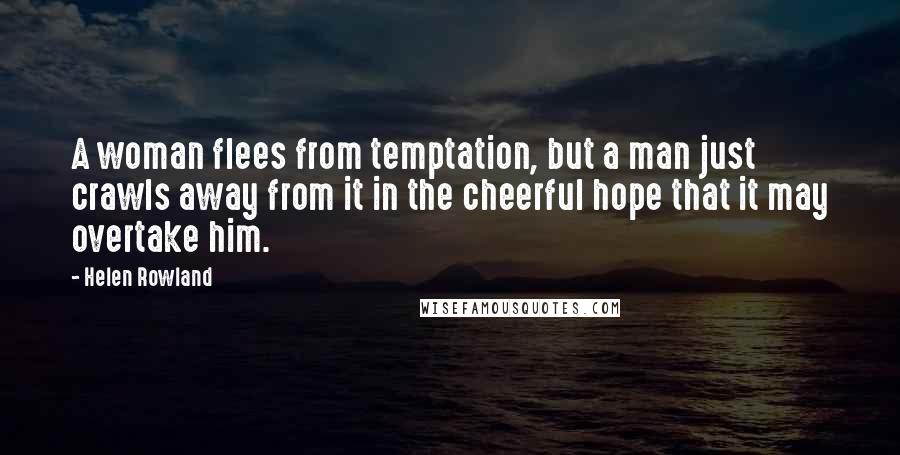 Helen Rowland Quotes: A woman flees from temptation, but a man just crawls away from it in the cheerful hope that it may overtake him.
